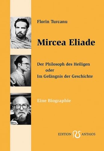 Mircea Eliade: Der Philosoph des Heiligen oder Im Gefängnis der Geschichte. Eine Biographie
